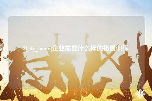 贺州企业需要什么样的拓展训练
