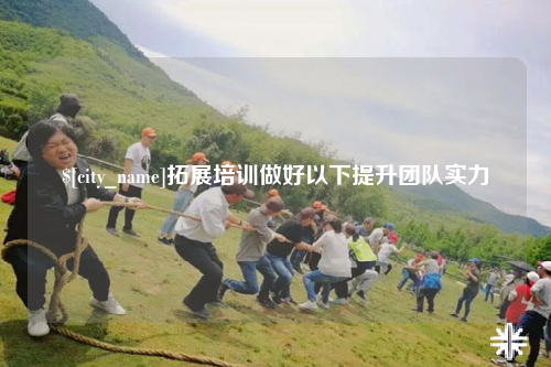 贺州拓展培训做好以下提升团队实力