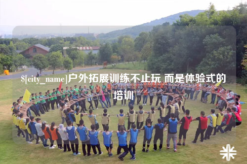 贺州户外拓展训练不止玩 而是体验式的培训