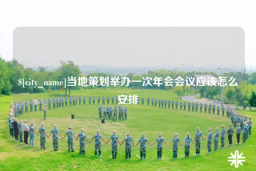 贺州当地策划举办一次年会会议应该怎么安排