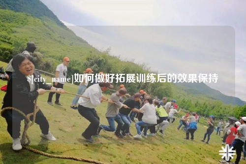 贺州如何做好拓展训练后的效果保持
